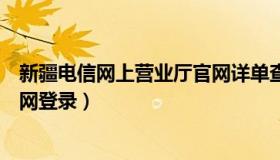 新疆电信网上营业厅官网详单查询（新疆电信网上营业厅官网登录）