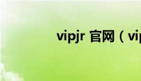 vipjr 官网（vipjr怎么样）