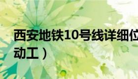 西安地铁10号线详细位置（西安地铁10号线动工）