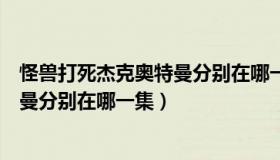 怪兽打死杰克奥特曼分别在哪一集出场（怪兽打死杰克奥特曼分别在哪一集）