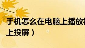 手机怎么在电脑上播放视频（手机怎么在电脑上投屏）