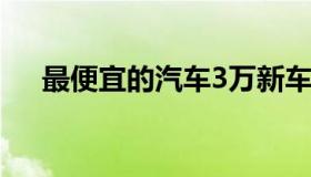 最便宜的汽车3万新车（最便宜的汽车）