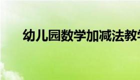 幼儿园数学加减法教学（幼儿园数学）