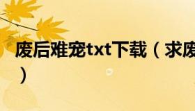 废后难宠txt下载（求废后难宠txt全本百度云）