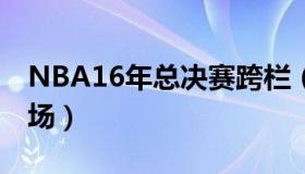 NBA16年总决赛跨栏（nba16年总决赛第七场）