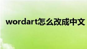 wordart怎么改成中文（wordart文字云）