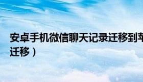 安卓手机微信聊天记录迁移到苹果（安卓手机微信聊天记录迁移）