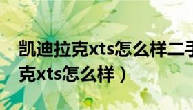 凯迪拉克xts怎么样二手车值得买吗（凯迪拉克xts怎么样）