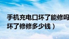 手机充电口坏了能修吗?多少钱（手机充电口坏了修修多少钱）