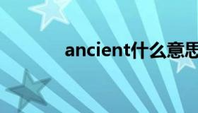 ancient什么意思（ancient）