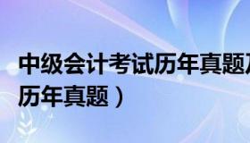 中级会计考试历年真题及答案（中级会计考试历年真题）