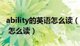 ability的英语怎么读（ldquo ability rdquo 怎么读）