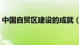 中国自贸区建设的成就（中国自贸区有几个）