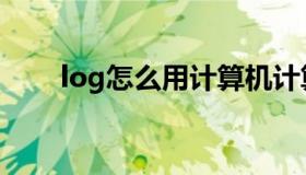 log怎么用计算机计算（log怎么算）