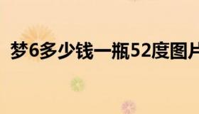 梦6多少钱一瓶52度图片（梦6多少钱一瓶）