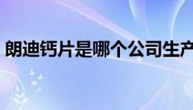 朗迪钙片是哪个公司生产的（朗迪钙片官网）