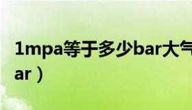 1mpa等于多少bar大气压（1mpa等于多少bar）