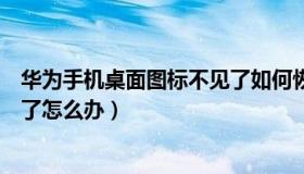 华为手机桌面图标不见了如何恢复（华为手机桌面图标不见了怎么办）