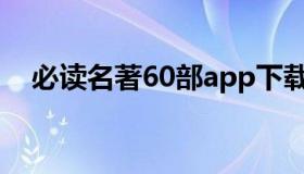 必读名著60部app下载（必读名著60部）