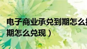 电子商业承兑到期怎么操作（电子商业承兑到期怎么兑现）