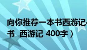 向你推荐一本书西游记450字（向你推荐一本书  西游记 400字）