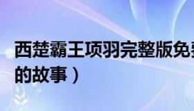 西楚霸王项羽完整版免费观看（西楚霸王项羽的故事）