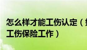 怎么样才能工伤认定（如何认定工伤怎样做好工伤保险工作）