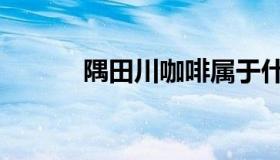 隅田川咖啡属于什么档次（隅）