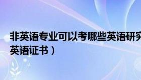 非英语专业可以考哪些英语研究生（非英语专业可以考哪些英语证书）