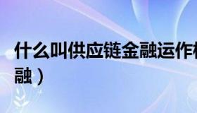 什么叫供应链金融运作模式（什么叫供应链金融）