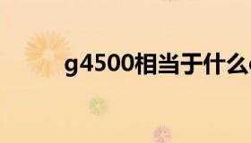 g4500相当于什么cpu（g4500）