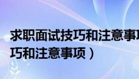 求职面试技巧和注意事项及答案（求职面试技巧和注意事项）