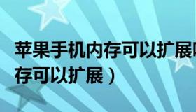 苹果手机内存可以扩展吗多少钱（苹果手机内存可以扩展）