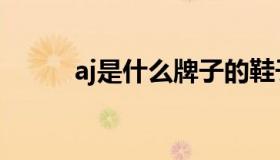 aj是什么牌子的鞋子（aj是什么）