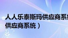 人人乐泰斯玛供应商系统登录（人人乐泰斯玛供应商系统）