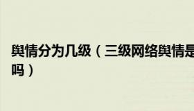 舆情分为几级（三级网络舆情是什么意思 属于重大舆情事件吗）