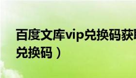 百度文库vip兑换码获取方式（百度文库vip兑换码）