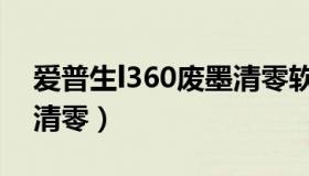 爱普生l360废墨清零软件（爱普生l360废墨清零）