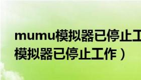 mumu模拟器已停止工作怎么解决（mumu模拟器已停止工作）