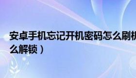 安卓手机忘记开机密码怎么刷机（安卓手机忘记开机密码怎么解锁）