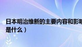 日本明治维新的主要内容和影响（日本明治维新的主要内容是什么）