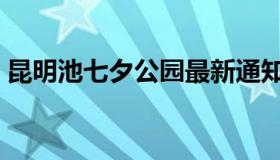 昆明池七夕公园最新通知（昆明池七夕公园）