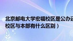 北京邮电大学宏福校区是公办还是民办（北京邮电大学宏福校区与本部有什么区别）