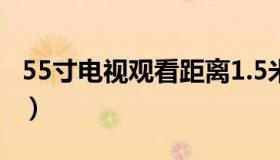 55寸电视观看距离1.5米（55寸电视观看距离）