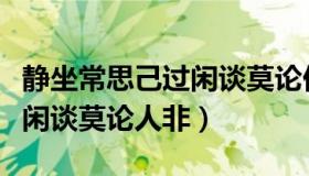 静坐常思己过闲谈莫论他人非（静坐常思己过闲谈莫论人非）