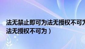 法无禁止即可为法无授权不可为是啥意思（法无禁止即可为法无授权不可为）