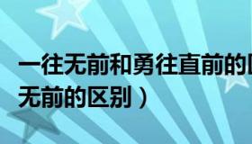 一往无前和勇往直前的区别（勇往直前与一往无前的区别）