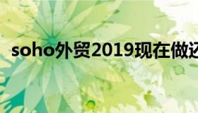 soho外贸2019现在做还晚吗（soho外贸）