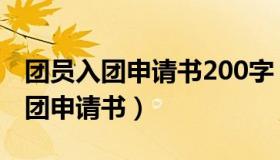 团员入团申请书200字（团员申请书800字入团申请书）