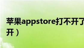 苹果appstore打不开了（苹果appstore打不开）